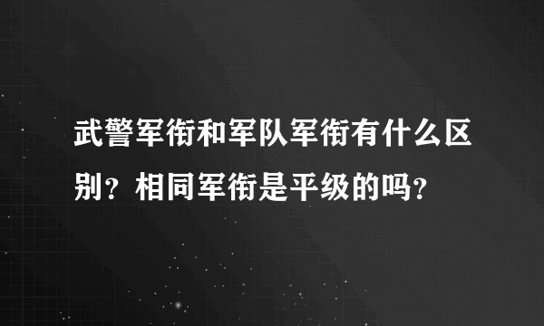 武警军衔和军队军衔有什么区别？相同军衔是平级的吗？