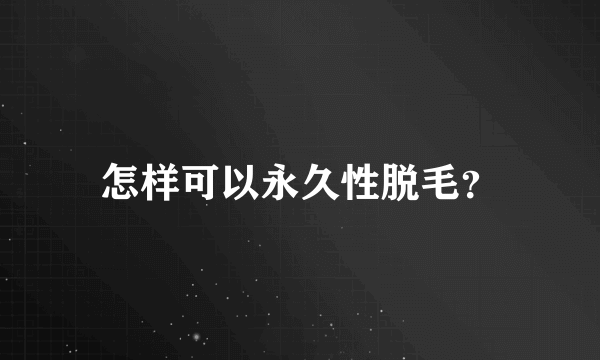 怎样可以永久性脱毛？