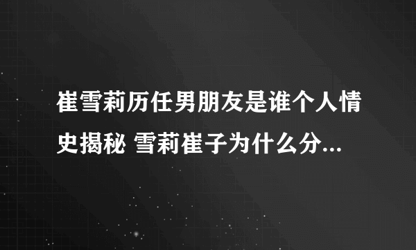 崔雪莉历任男朋友是谁个人情史揭秘 雪莉崔子为什么分手真相曝光