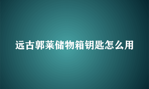 远古郭莱储物箱钥匙怎么用