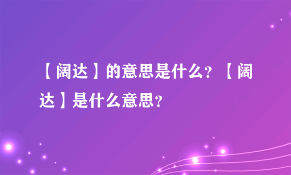 【阔达】的意思是什么？【阔达】是什么意思？