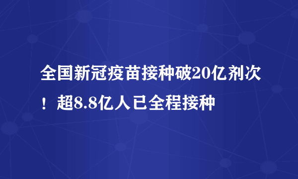 全国新冠疫苗接种破20亿剂次！超8.8亿人已全程接种