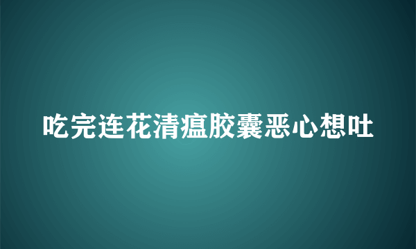 吃完连花清瘟胶囊恶心想吐