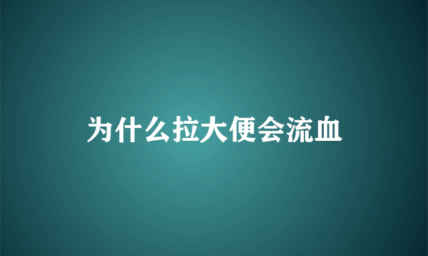 为什么拉大便会流血