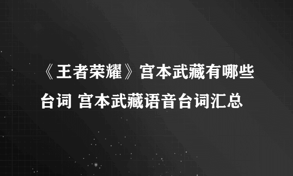 《王者荣耀》宫本武藏有哪些台词 宫本武藏语音台词汇总