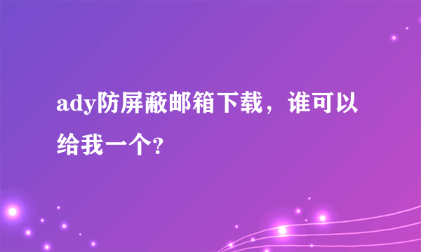 ady防屏蔽邮箱下载，谁可以给我一个？