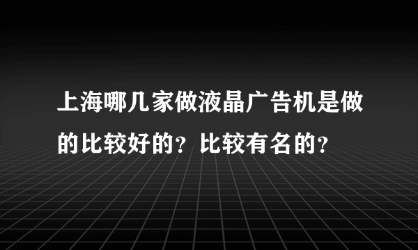 上海哪几家做液晶广告机是做的比较好的？比较有名的？