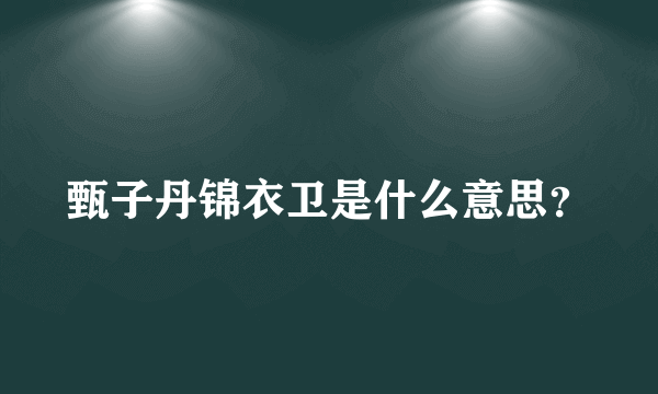 甄子丹锦衣卫是什么意思？