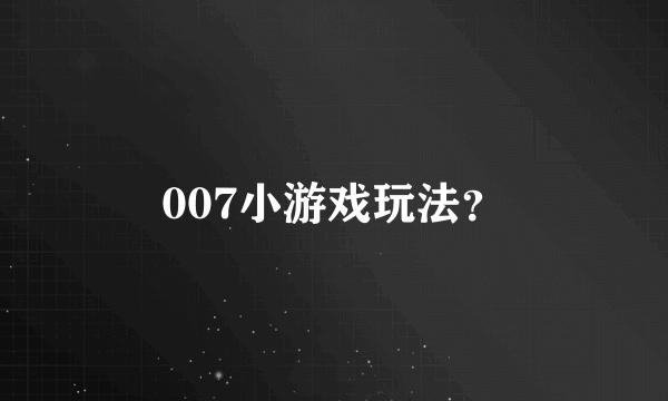 007小游戏玩法？