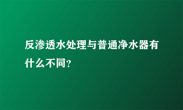 反渗透水处理与普通净水器有什么不同？