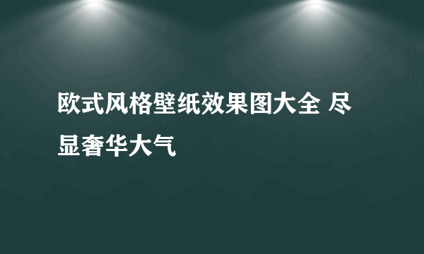 欧式风格壁纸效果图大全 尽显奢华大气