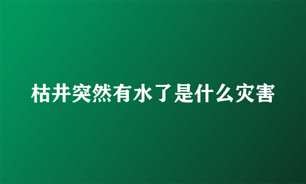 枯井突然有水了是什么灾害