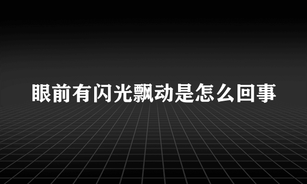 眼前有闪光飘动是怎么回事