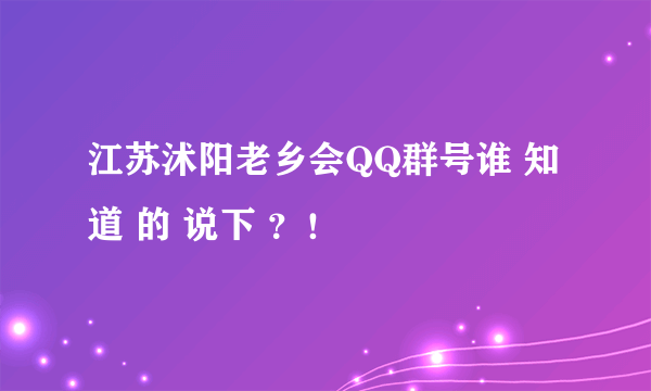 江苏沭阳老乡会QQ群号谁 知道 的 说下 ？！