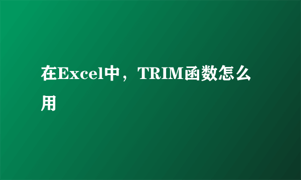 在Excel中，TRIM函数怎么用