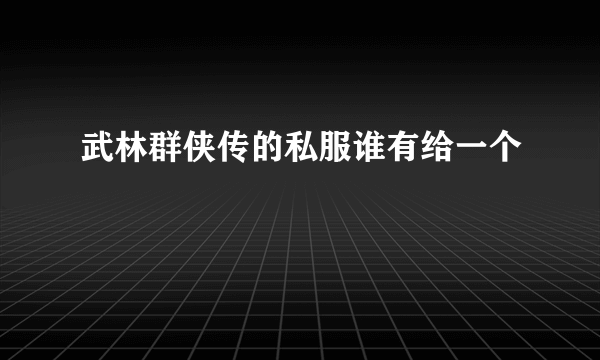 武林群侠传的私服谁有给一个