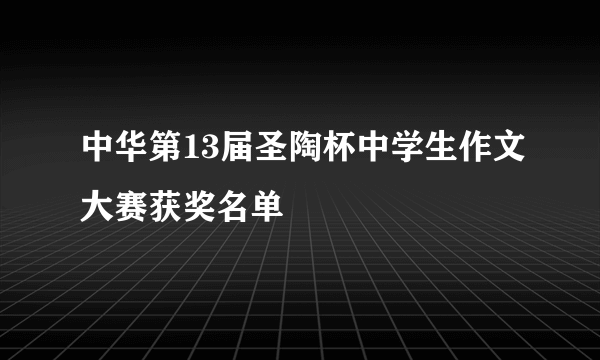 中华第13届圣陶杯中学生作文大赛获奖名单