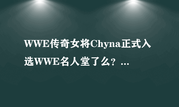 WWE传奇女将Chyna正式入选WWE名人堂了么？为什么她去世之后才能入选呢？