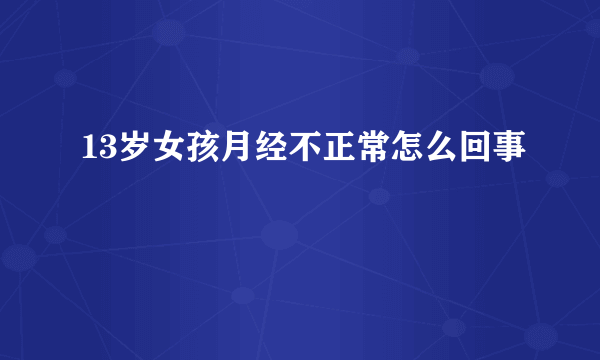 13岁女孩月经不正常怎么回事