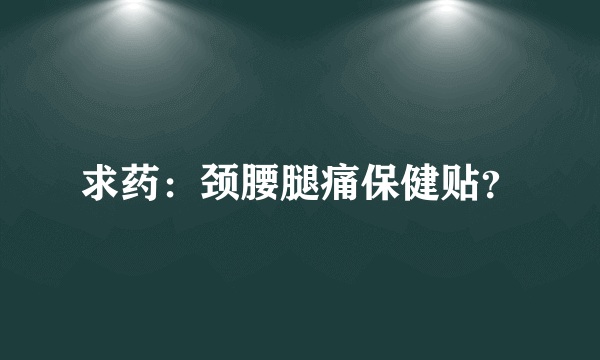 求药：颈腰腿痛保健贴？