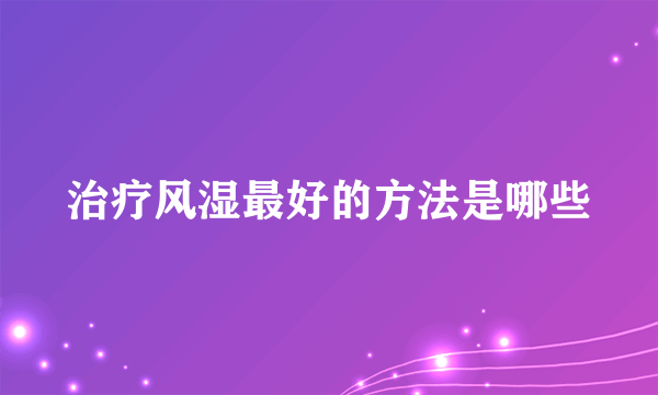 治疗风湿最好的方法是哪些