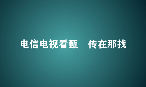 电信电视看甄嬛传在那找