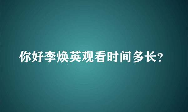 你好李焕英观看时间多长？