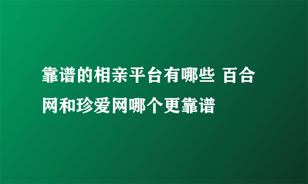 靠谱的相亲平台有哪些 百合网和珍爱网哪个更靠谱