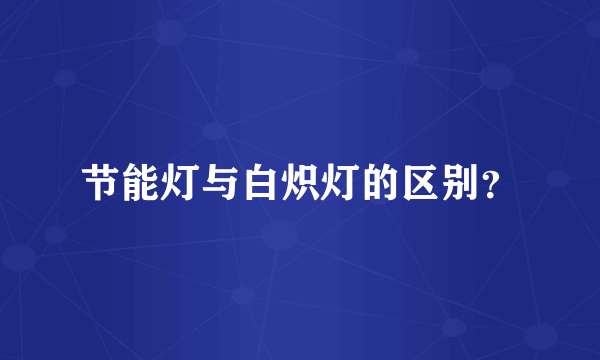 节能灯与白炽灯的区别？