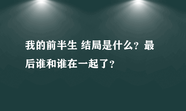 我的前半生 结局是什么？最后谁和谁在一起了？