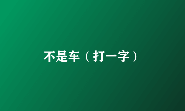 不是车（打一字）