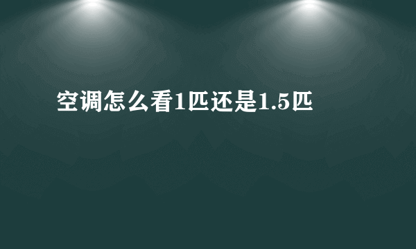 空调怎么看1匹还是1.5匹