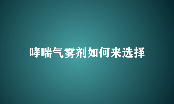 哮喘气雾剂如何来选择