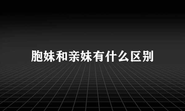 胞妹和亲妹有什么区别