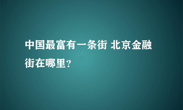 中国最富有一条街 北京金融街在哪里？