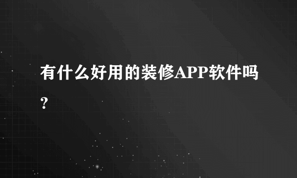 有什么好用的装修APP软件吗？