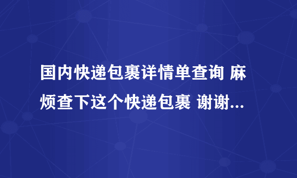 国内快递包裹详情单查询 麻烦查下这个快递包裹 谢谢。KA04404667222