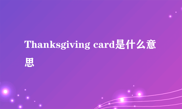 Thanksgiving card是什么意思