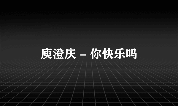 庾澄庆 - 你快乐吗