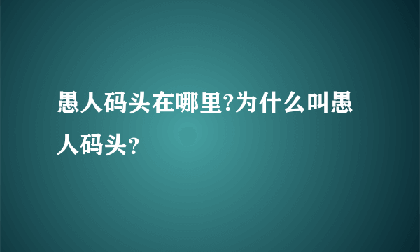 愚人码头在哪里?为什么叫愚人码头？