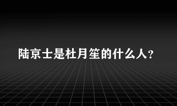 陆京士是杜月笙的什么人？