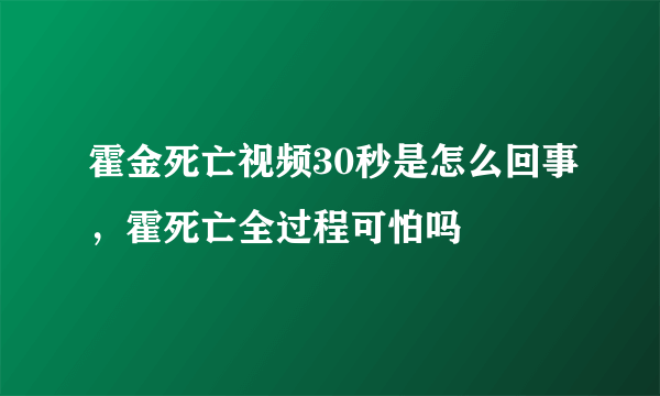 霍金死亡视频30秒是怎么回事，霍死亡全过程可怕吗