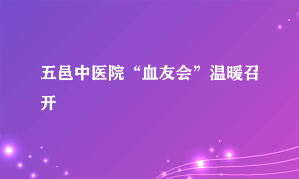 五邑中医院“血友会”温暖召开