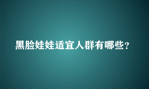 黑脸娃娃适宜人群有哪些？