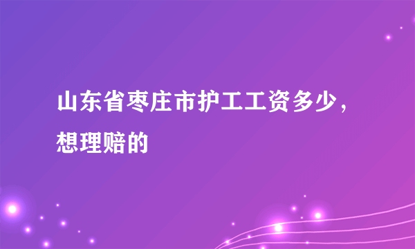 山东省枣庄市护工工资多少，想理赔的