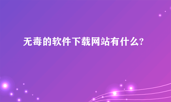 无毒的软件下载网站有什么?