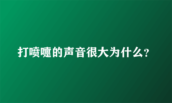 打喷嚏的声音很大为什么？