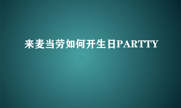 来麦当劳如何开生日PARTTY