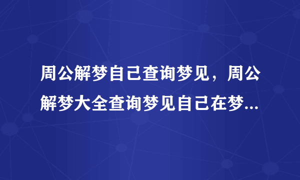 周公解梦自己查询梦见，周公解梦大全查询梦见自己在梦中心情都很愉快