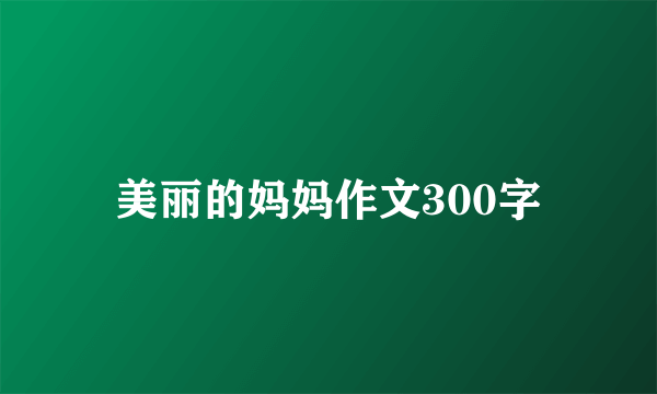 美丽的妈妈作文300字